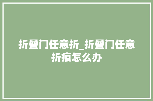 折叠门任意折_折叠门任意折痕怎么办