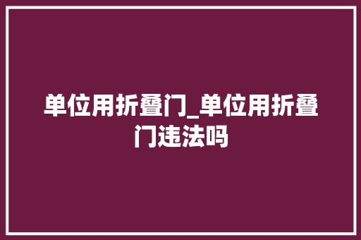 单位用折叠门_单位用折叠门违法吗