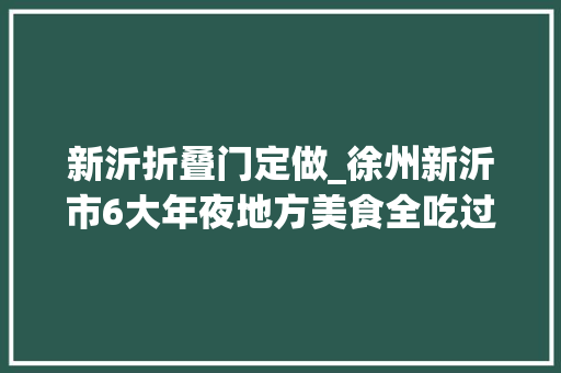 新沂折叠门定做_徐州新沂市6大年夜地方美食全吃过才好意思说自己是新沂人