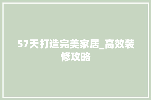 57天打造完美家居_高效装修攻略