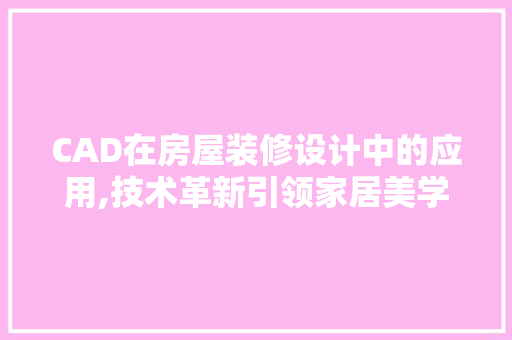 CAD在房屋装修设计中的应用,技术革新引领家居美学新潮流