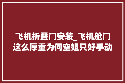 飞机折叠门安装_飞机舱门这么厚重为何空姐只好手动开关换成电动门弗成吗