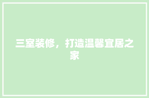 三室装修，打造温馨宜居之家