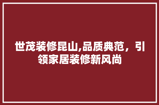 世茂装修昆山,品质典范，引领家居装修新风尚
