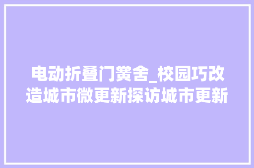 电动折叠门黉舍_校园巧改造城市微更新探访城市更新