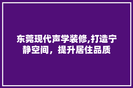 东莞现代声学装修,打造宁静空间，提升居住品质