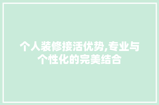个人装修接活优势,专业与个性化的完美结合