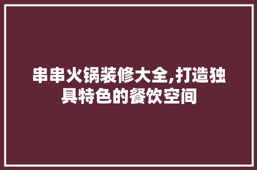 串串火锅装修大全,打造独具特色的餐饮空间