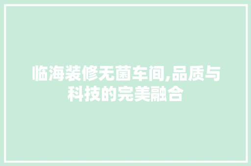 临海装修无菌车间,品质与科技的完美融合