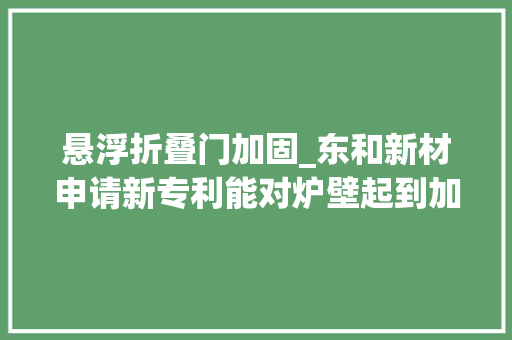 悬浮折叠门加固_东和新材申请新专利能对炉壁起到加固效果