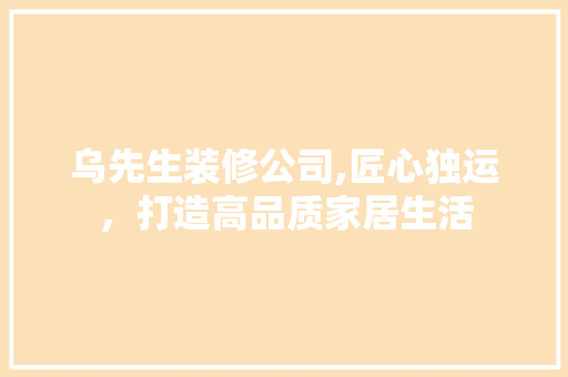 乌先生装修公司,匠心独运，打造高品质家居生活