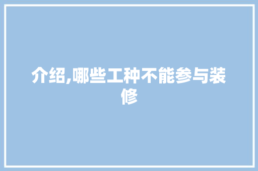 介绍,哪些工种不能参与装修