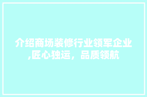 介绍商场装修行业领军企业,匠心独运，品质领航