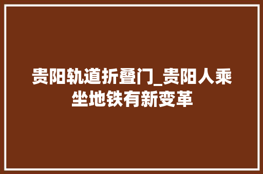 贵阳轨道折叠门_贵阳人乘坐地铁有新变革