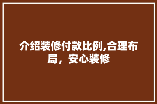 介绍装修付款比例,合理布局，安心装修