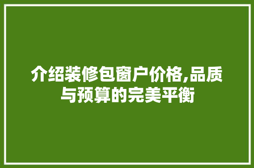 介绍装修包窗户价格,品质与预算的完美平衡