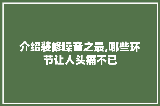 介绍装修噪音之最,哪些环节让人头痛不已