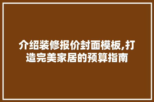介绍装修报价封面模板,打造完美家居的预算指南