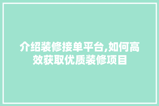 介绍装修接单平台,如何高效获取优质装修项目