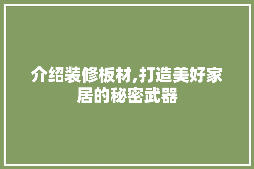 介绍装修板材,打造美好家居的秘密武器