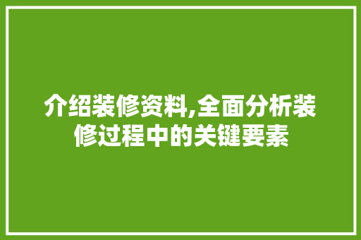 介绍装修资料,全面分析装修过程中的关键要素