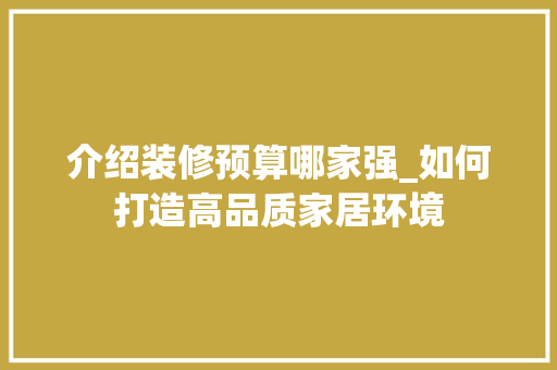 介绍装修预算哪家强_如何打造高品质家居环境