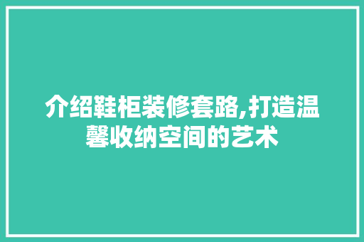 介绍鞋柜装修套路,打造温馨收纳空间的艺术