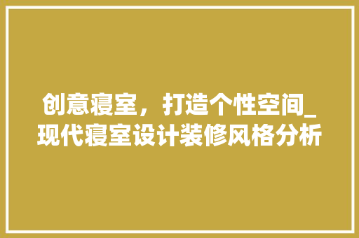 创意寝室，打造个性空间_现代寝室设计装修风格分析