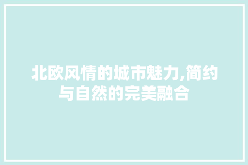 北欧风情的城市魅力,简约与自然的完美融合