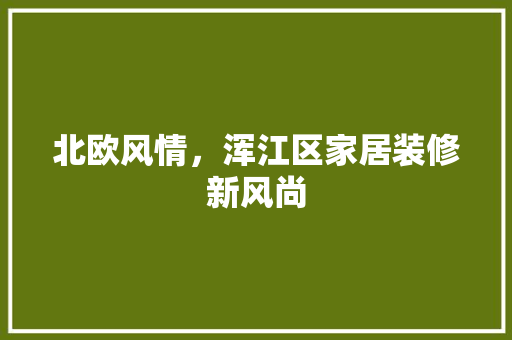 北欧风情，浑江区家居装修新风尚