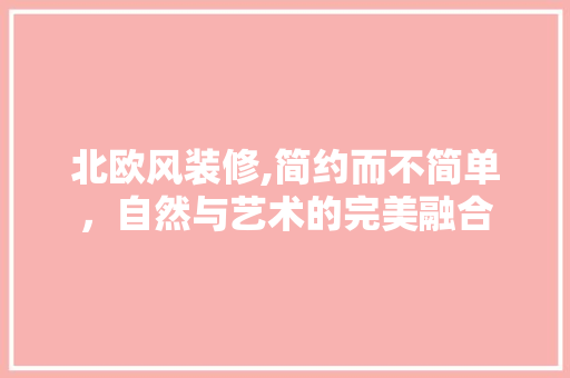 北欧风装修,简约而不简单，自然与艺术的完美融合