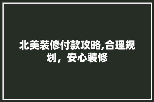 北美装修付款攻略,合理规划，安心装修