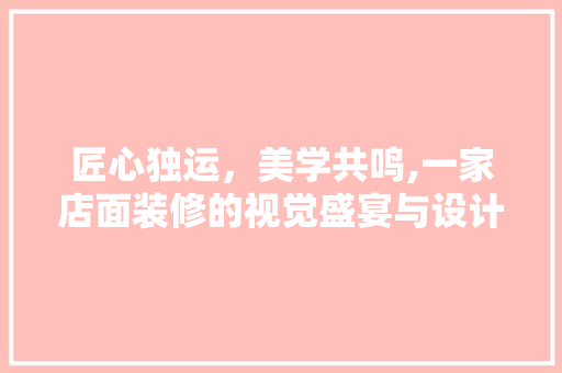匠心独运，美学共鸣,一家店面装修的视觉盛宴与设计哲学