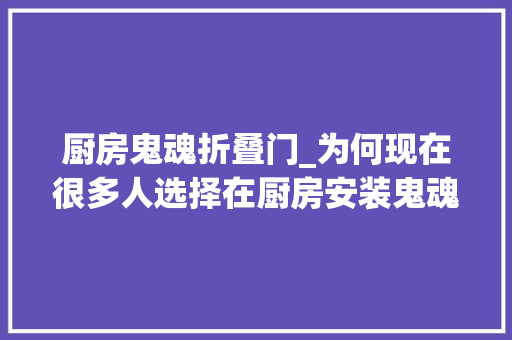 厨房鬼魂折叠门_为何现在很多人选择在厨房安装鬼魂门体验后创造确实很好