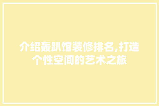 介绍轰趴馆装修排名,打造个性空间的艺术之旅