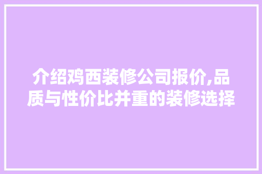 介绍鸡西装修公司报价,品质与性价比并重的装修选择