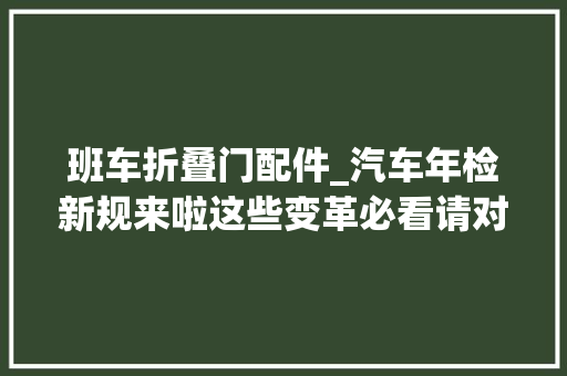 班车折叠门配件_汽车年检新规来啦这些变革必看请对号入座