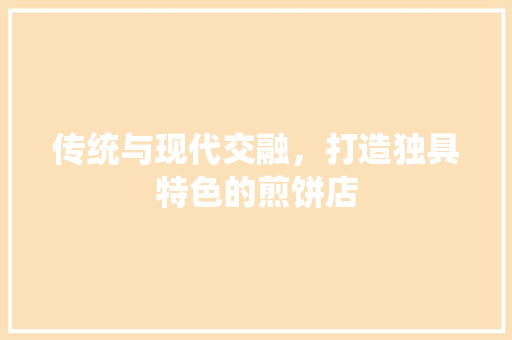 传统与现代交融，打造独具特色的煎饼店