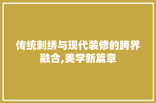 传统刺绣与现代装修的跨界融合,美学新篇章