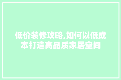 低价装修攻略,如何以低成本打造高品质家居空间