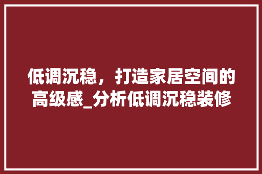 低调沉稳，打造家居空间的高级感_分析低调沉稳装修风格