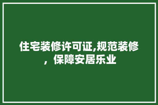 住宅装修许可证,规范装修，保障安居乐业
