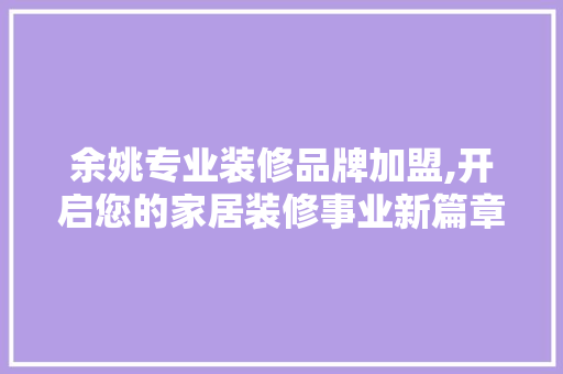 余姚专业装修品牌加盟,开启您的家居装修事业新篇章