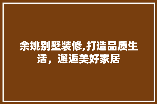 余姚别墅装修,打造品质生活，邂逅美好家居