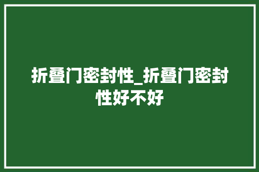 折叠门密封性_折叠门密封性好不好