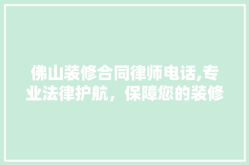 佛山装修合同律师电话,专业法律护航，保障您的装修权益