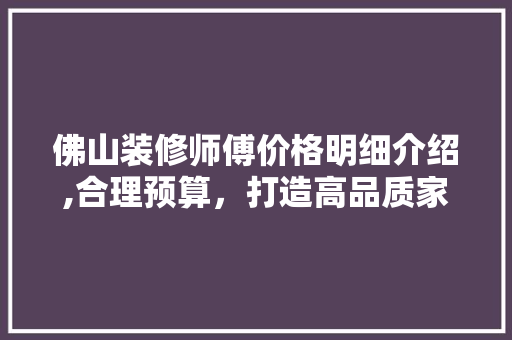 佛山装修师傅价格明细介绍,合理预算，打造高品质家居