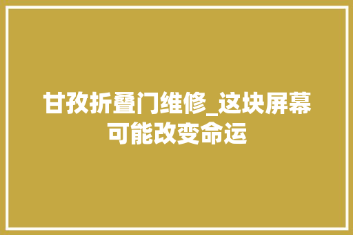 甘孜折叠门维修_这块屏幕可能改变命运