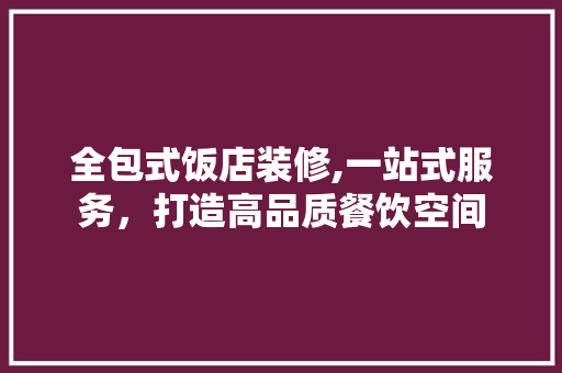 全包式饭店装修,一站式服务，打造高品质餐饮空间