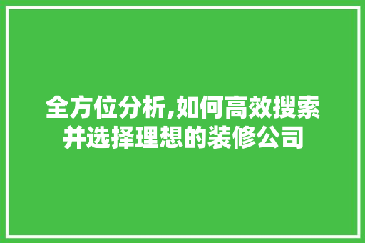 全方位分析,如何高效搜索并选择理想的装修公司
